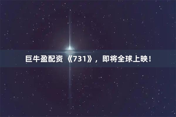 巨牛盈配资 《731》，即将全球上映！