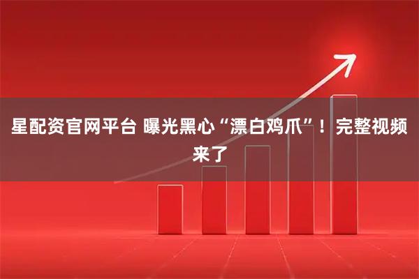 星配资官网平台 曝光黑心“漂白鸡爪”！完整视频来了