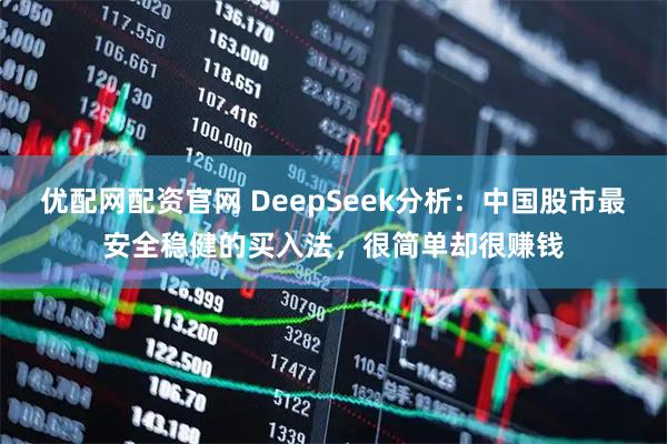 优配网配资官网 DeepSeek分析:中国股市最安全稳健的买入法,很简单却很赚钱