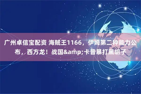 广州卓信宝配资 海贼王1166，伊姆第二种能力公布，西方龙！战国&卡普暴打黑胡子
