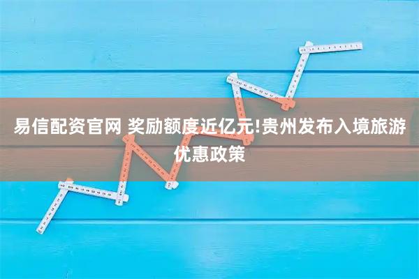 易信配资官网 奖励额度近亿元!贵州发布入境旅游优惠政策