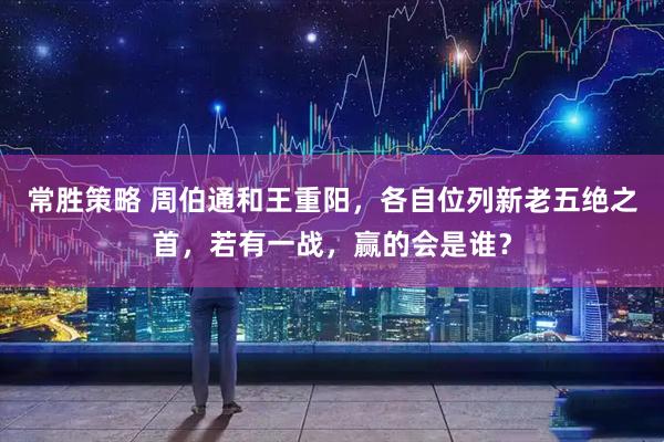常胜策略 周伯通和王重阳，各自位列新老五绝之首，若有一战，赢的会是谁？