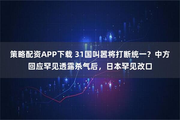 策略配资APP下载 31国叫嚣将打断统一？中方回应罕见透露杀气后，日本罕见改口