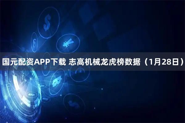 国元配资APP下载 志高机械龙虎榜数据（1月28日）