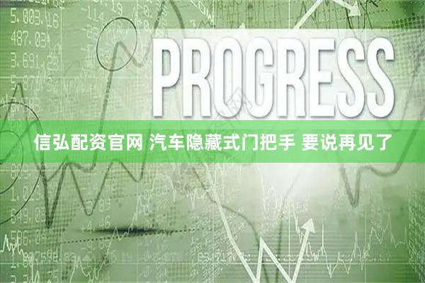 信弘配资官网 汽车隐藏式门把手 要说再见了